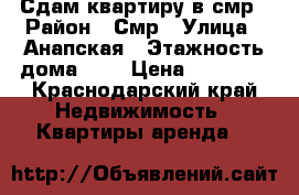 Сдам квартиру в смр › Район ­ Смр › Улица ­ Анапская › Этажность дома ­ 5 › Цена ­ 15 000 - Краснодарский край Недвижимость » Квартиры аренда   